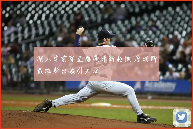 湖人季前赛直播展开新轮换 詹姆斯戴维斯出战引关注