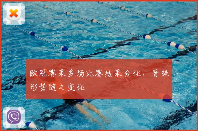 欧冠赛果多场比赛结果分化,晋级形势随之变化